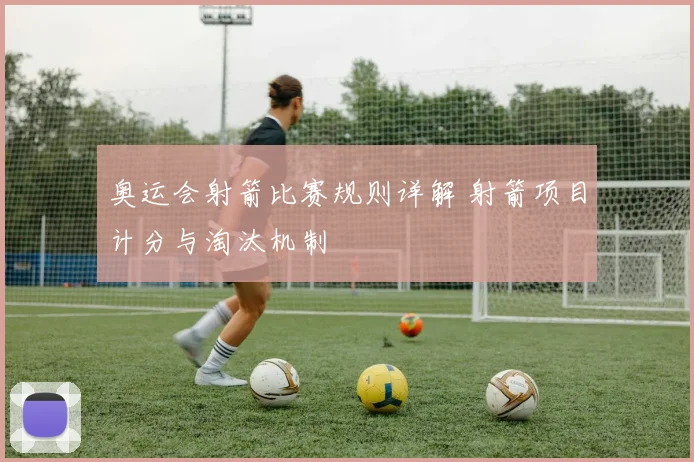 奥运会射箭比赛规则详解 射箭项目计分与淘汰机制