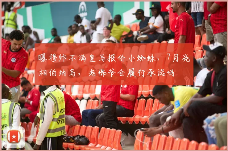 曝穆帅不满皇马报价小蜘蛛,7月亮相伯纳乌,老佛爷会履行承诺吗