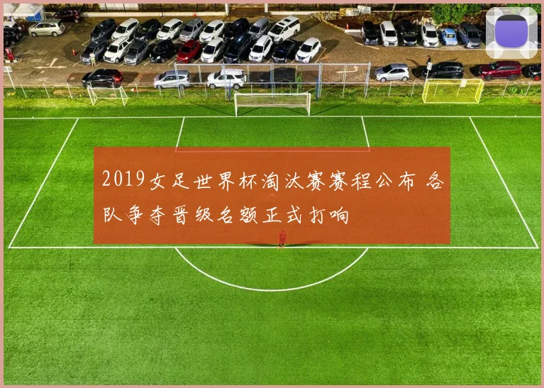 2019女足世界杯淘汰赛赛程公布 各队争夺晋级名额正式打响