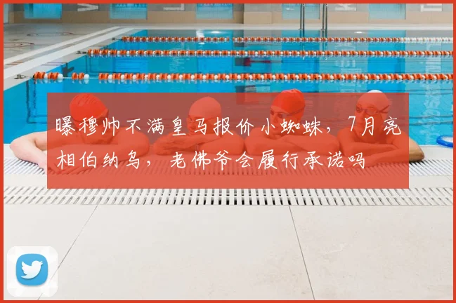曝穆帅不满皇马报价小蜘蛛,7月亮相伯纳乌,老佛爷会履行承诺吗