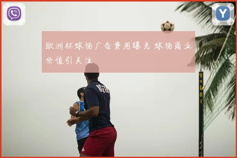 欧洲杯球场广告费用曝光 球场商业价值引关注
