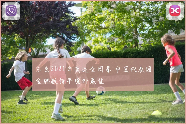 东京2021年奥运会闭幕 中国代表团金牌数持平境外最佳