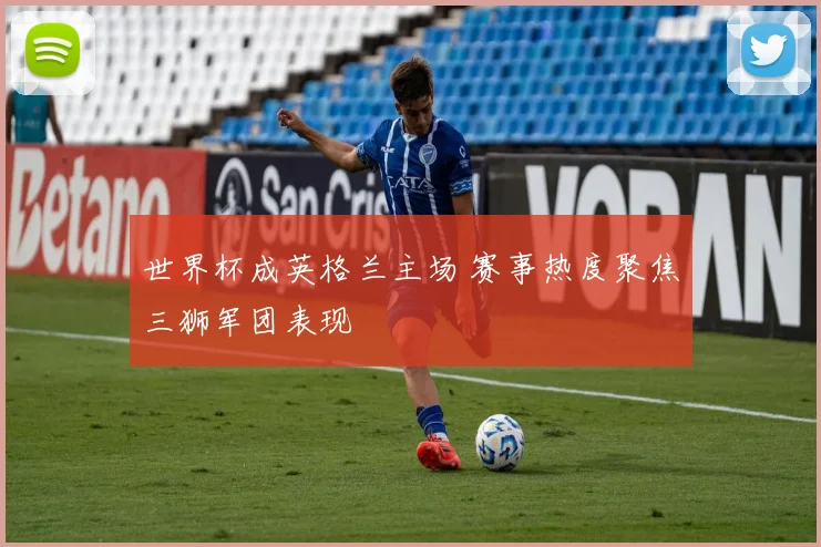 世界杯成英格兰主场 赛事热度聚焦三狮军团表现