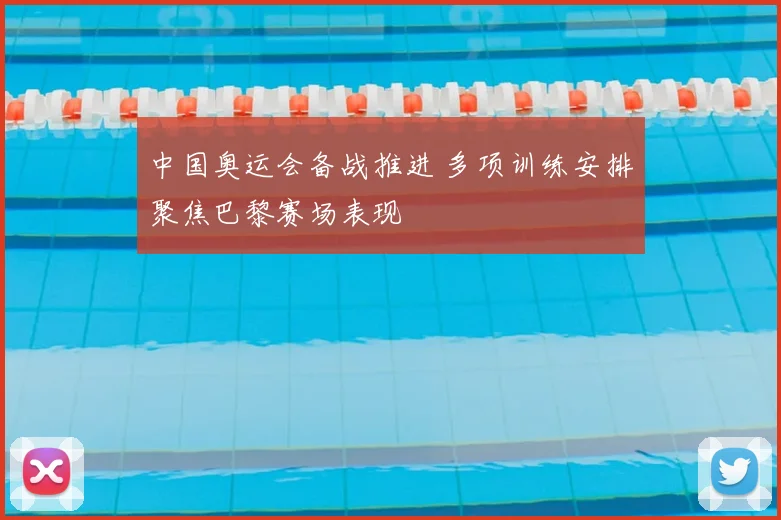 中国奥运会备战推进 多项训练安排聚焦巴黎赛场表现