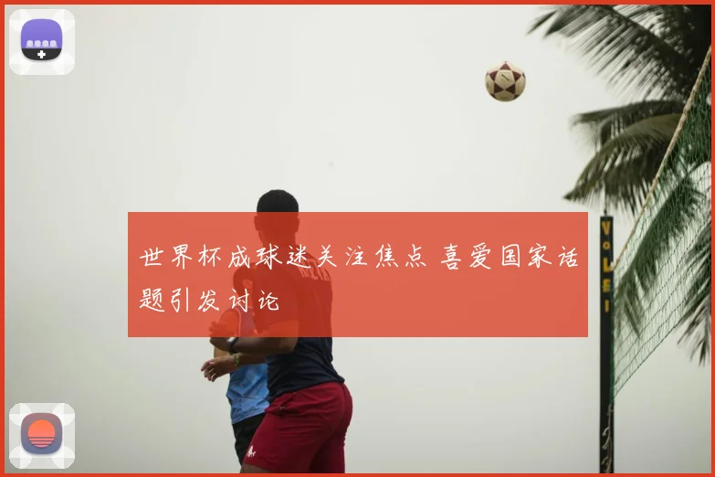 世界杯成球迷关注焦点 喜爱国家话题引发讨论